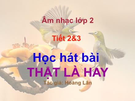 Bài giảng Âm nhạc Lớp 2 - Tiết 2+3: Học hát bài: Thật là hay