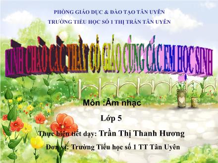 Bài giảng Âm nhạc Lớp 5 - Tiết 25: Ôn tập bài hát: Màu xanh quê hương. Tập đọc nhạc: TĐN số 7 - Trần Thị Thanh Hương - Năm học 2010-2011 Bài giảng Âm nhạc Lớp 5 - Tiết 25: Ôn tập bài hát: Màu xanh quê hương. Tập đọc nhạc: TĐN số 7 - Trần Thị Thanh Hương - Năm học 2010-2011