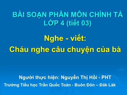 Bài giảng Chính tả Lớp 4 - Bài: Cháu nghe câu chuyện của bà - Nguyễn Thị Hồi