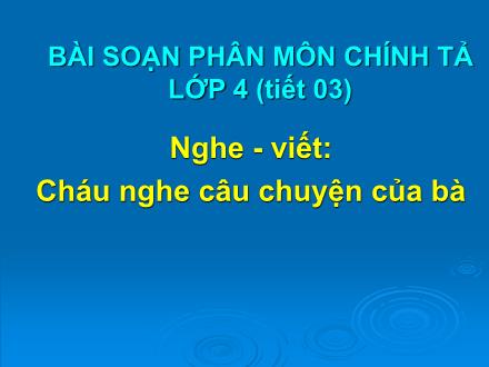 Bài giảng Chính tả Lớp 4 - Bài: Cháu nghe câu chuyện của bà