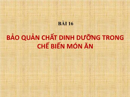 Bài giảng Công nghệ Khối 6 - Bài 16: Bảo quản chất dinh dưỡng trong chế biến món ăn Bài giảng Công nghệ Khối 6 - Bài 16: Bảo quản chất dinh dưỡng trong chế biến món ăn