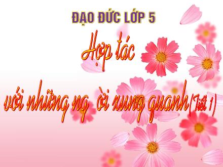 Bài giảng Đạo đức Lớp 5 - Bài: Hợp tác với những người xung quanh (Tiết 1)
