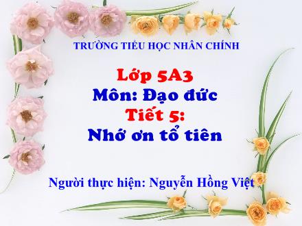 Bài giảng Đạo đức Lớp 5 - Tiết 5: Nhớ ơn tổ tiên - Nguyễn Hồng Việt
