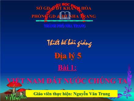 Bài giảng Địa lí Lớp 5 - Bài: Việt Nam đất nước chúng ta - Nguyễn Văn Trung - Năm học 2009-2010 Bài giảng Địa lí Lớp 5 - Bài: Việt Nam đất nước chúng ta - Nguyễn Văn Trung - Năm học 2009-2010