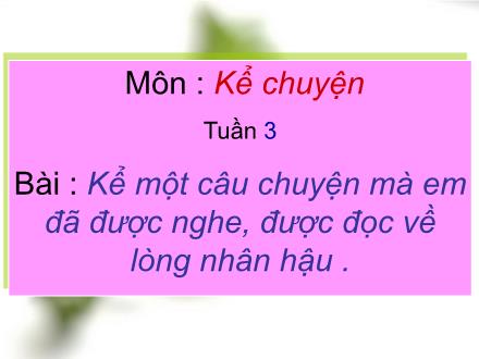 Bài giảng Kể chuyện Lớp 4 - Bài: Chuyện về lòng nhân hậu