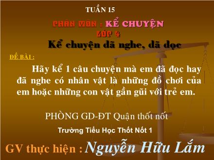 Bài giảng Kể chuyện Lớp 4 - Tiết 15: Kể chuyện đã nghe, đã đọc - Nguyễn Hữu Lắm