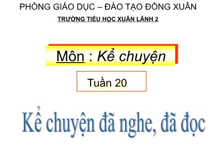 Bài giảng Kể chuyện Lớp 4 - Tiết 20: Kể chuyện đã nghe, đã đọc - Trường Tiểu học Xuân Lãnh 2 - Năm học 2012-2013