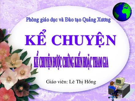 Bài giảng Kể chuyện Lớp 4 - Tiết 21: Kể chuyện được chứng kiến hoặc tham gia - Lê Thị Hồng