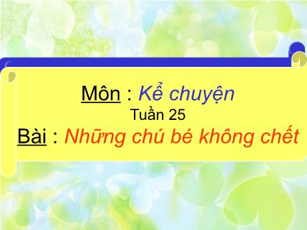 Bài giảng Kể chuyện Lớp 4 - Tiết 25: Những chú bé không chết