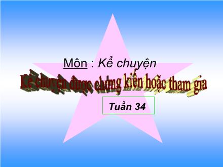 Bài giảng Kể chuyện Lớp 4 - Tiết 34: Kể chuyện được chứng kiến hoặc tham gia