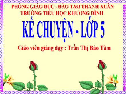 Bài giảng Kể chuyện Lớp 5 - Bài: Kể chuyện đã nghe, đã đọc - Trần Thị Bảo Tâm Bài giảng Kể chuyện Lớp 5 - Bài: Kể chuyện đã nghe, đã đọc - Trần Thị Bảo Tâm