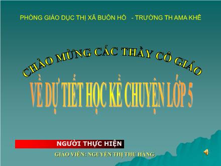 Bài giảng Kể chuyện Lớp 5 - Tiết 31: Kể chuyện được chứng kiến hoặc tham gia - Nguyễn Thị Thu Hằng Bài giảng Kể chuyện Lớp 5 - Tiết 31: Kể chuyện được chứng kiến hoặc tham gia - Nguyễn Thị Thu Hằng