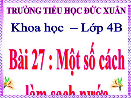 Bài giảng Khoa học Lớp 4 - Bài 27 : Một số cách làm sạch nước - Trường Tiểu học Đức Xuân