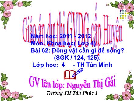 Bài giảng Khoa học Lớp 4 - Bài 62: Động vật cần gì để sống? - Nguyễn Thị Gái - Năm học 2011-2012