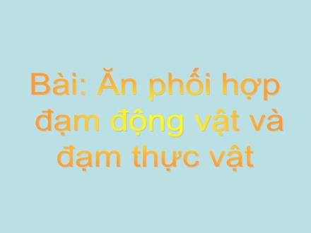 Bài giảng Khoa học Lớp 4 - Bài: Ăn phối hợp đạm động vật và đạm thực vật