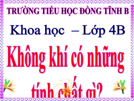 Bài giảng Khoa học Lớp 4 - Bài: Không khí có những tính chất gì? - Trường Tiểu học Đồng Tĩnh B