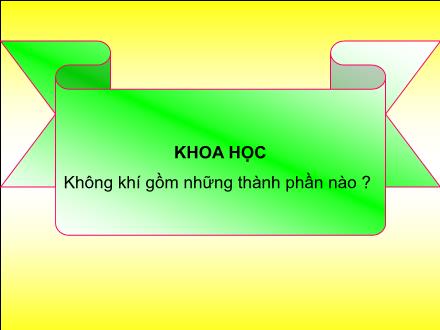 Bài giảng Khoa học Lớp 4 - Bài: Không khí gồm những thành phần nào ?