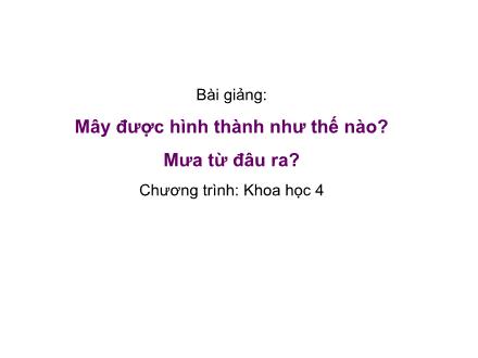 Bài giảng Khoa học Lớp 4 - Bài: Mây được hình thành như thế nào? Mưa từ đâu ra?