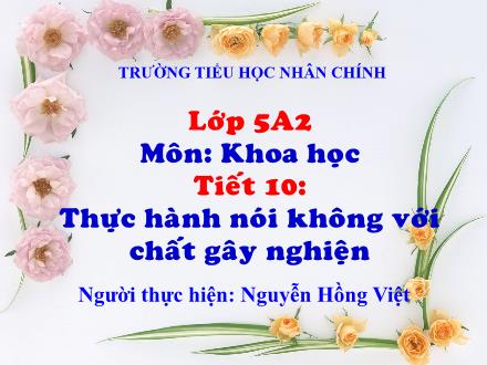 Bài giảng Khoa học Lớp 5 - Tiết 10: Thực hành nói không với chất gây nghiện - Nguyễn Hồng Việt