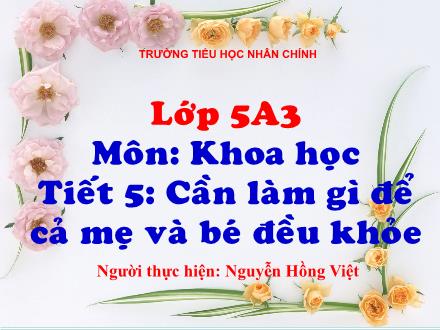 Bài giảng Khoa học Lớp 5 - Tiết 5: Cần làm gì để cả mẹ và bé đều khỏe - Nguyễn Hồng Việt