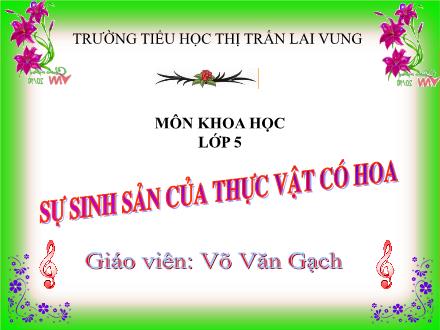 Bài giảng Khoa học Lớp 5 - Tiết 52: Sự sinh sản của thực vật có hoa - Võ Văn Gạch - Năm học 2012-2013