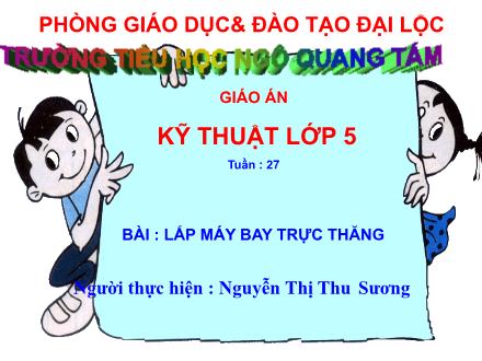 Bài giảng Kĩ thuật Lớp 5 - Bài 27: Lắp máy bay trực thăng - Nguyễn Thị Thu Sương - Năm học 2009-2010 Bài giảng Kĩ thuật Lớp 5 - Bài 27: Lắp máy bay trực thăng - Nguyễn Thị Thu Sương - Năm học 2009-2010