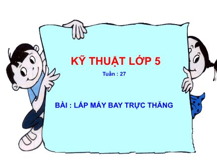 Bài giảng Kĩ thuật Lớp 5 - Bài: Lắp máy bay trực thăng