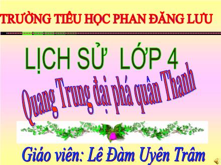 Bài giảng Lịch sử Lớp 4 - Bài 25: Quang Trung đại phá quân Thanh - Lê Đàm Uyên Trâm