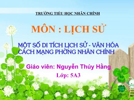 Bài giảng Lịch sử Lớp 5 - Bài: Một số di tích lịch sử - Văn hóa cách mạng phường Nhân Chính - Nguyễn Thúy Hằng - Năm học 2013-2014