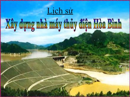 Bài giảng Lịch sử Lớp 5 - Bài: Xây dựng nhà máy thủy điện Hòa Bình - Năm học 2010-2011