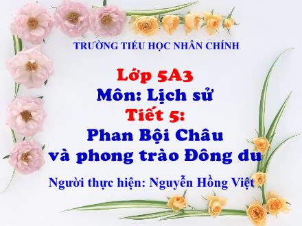Bài giảng Lịch sử Lớp 5 - Tiết 5: Phan Bội Chậu và phong trào Đông Du - Nguyễn Hồng Việt