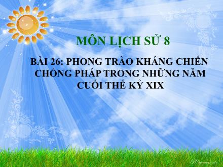 Bài giảng Lịch sử Lớp 8 - Bài 26: Phong trào kháng chiến chống pháp trong những năm cuối thế kỷ XIX