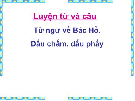 Bài giảng Luyện từ và câu Khối 2 - Bài: Từ ngữ về Bác Hồ. Dấu chấm, dấu phẩy