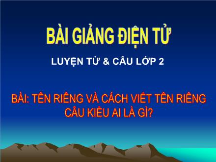 Bài giảng Luyện từ và câu Lớp 2 - Bài: Tên riêng và cách viết tên riêng câu kiểu ai là gì?