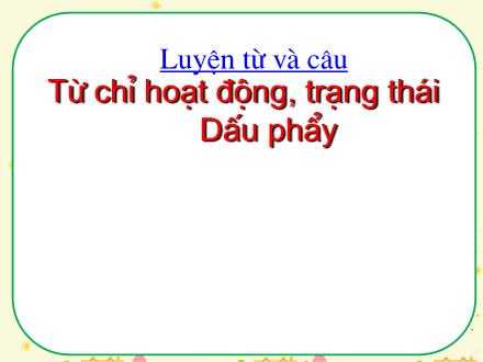Bài giảng Luyện từ và câu Lớp 2 - Bài: Từ chỉ hoạt động, trạng thái. Dấu phẩy Bài giảng Luyện từ và câu Lớp 2 - Bài: Từ chỉ hoạt động, trạng thái. Dấu phẩy