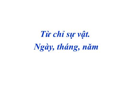 Bài giảng Luyện từ và câu Lớp 2 - Bài: Từ chỉ sự vật. Ngày, tháng, năm Bài giảng Luyện từ và câu Lớp 2 - Bài: Từ chỉ sự vật. Ngày, tháng, năm