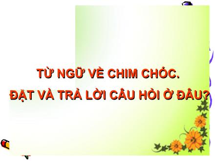 Bài giảng Luyện từ và câu Lớp 2 - Bài: Từ ngữ về chim chóc. Đặt và trả lời câu hỏi ở đâu? Bài giảng Luyện từ và câu Lớp 2 - Bài: Từ ngữ về chim chóc. Đặt và trả lời câu hỏi ở đâu?