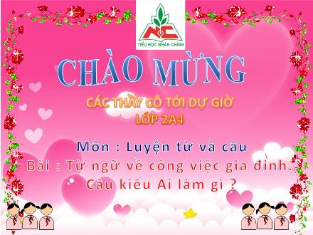 Bài giảng Luyện từ và câu Lớp 2 - Bài: Từ ngữ về công việc gia đinh. Câu kiểu Ai làm gì ? Bài giảng Luyện từ và câu Lớp 2 - Bài: Từ ngữ về công việc gia đinh. Câu kiểu Ai làm gì ?