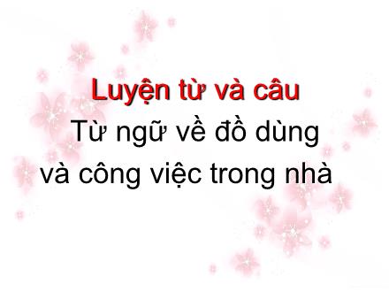 Bài giảng Luyện từ và câu Lớp 2 - Bài: Từ ngữ về đồ dùng và công việc trong nhà Bài giảng Luyện từ và câu Lớp 2 - Bài: Từ ngữ về đồ dùng và công việc trong nhà
