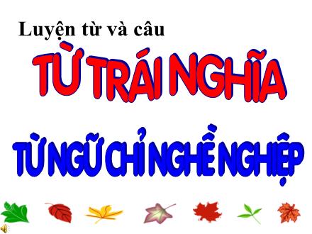 Bài giảng Luyện từ và câu Lớp 2 - Bài: Từ trái nghĩa. Từ ngữ chỉ nghề nghiệp Bài giảng Luyện từ và câu Lớp 2 - Bài: Từ trái nghĩa. Từ ngữ chỉ nghề nghiệp
