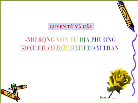 Bài giảng Luyện từ và câu Lớp 3 - Bài: Mở rộng vốn từ địa phương. Dấu chấm hỏi, dấu chấm than Bài giảng Luyện từ và câu Lớp 3 - Bài: Mở rộng vốn từ địa phương. Dấu chấm hỏi, dấu chấm than