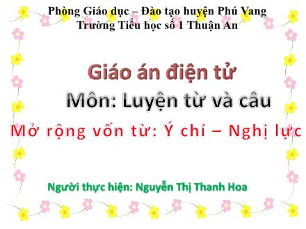 Bài giảng Luyện từ và câu Lớp 4 - Bài: Mở rộng vốn từ: Ý chí – Nghị lực - Nguyễn Thị Thanh Hoa - Năm học 2011-2012