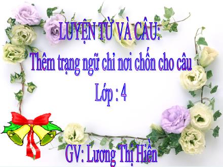 Bài giảng Luyện từ và câu Lớp 4 - Bài: Thêm trạng ngữ chỉ nơi chốn cho câu - Lương Thị Hiền - Năm học 2010-2011