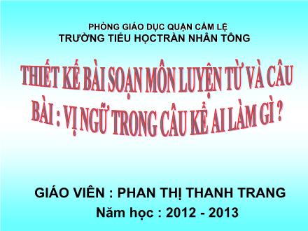 Bài giảng Luyện từ và câu Lớp 4 - Bài: Vị ngữ trong câu kể Ai làm gì ? - Phan Thị Thanh Trang - Năm học 2012-2013