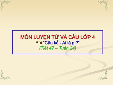 Bài giảng Luyện từ và câu Lớp 4 - Tiết 47: Câu kể Ai là gì?