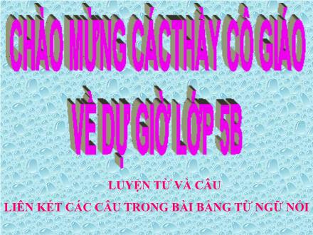 Bài giảng Luyện từ và câu Lớp 5 - Tiêt 54: Liên kết các câu trong bài bằng từ ngữ nối - Năm học 2010-2011