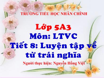 Bài giảng Luyện từ và câu Lớp 5 - Tiết 8: Luyện tập về từ trái nghĩa - Nguyễn Hồng Việt