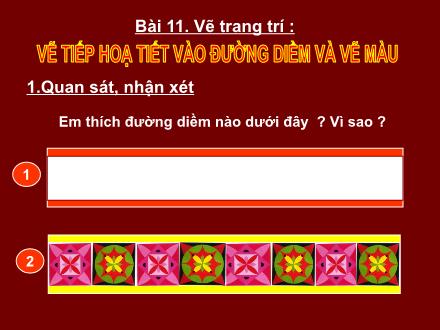 Bài giảng Mĩ thuật Lớp 2 - Bài 11: Vẽ trang trí: Vẽ tiếp hoạ tiết vào đường diềm và vẽ màu