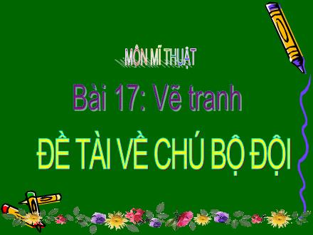 Bài giảng Mĩ thuật Lớp 2 - Bài 17: Vẽ tranh: Đề tài về chú bộ đội