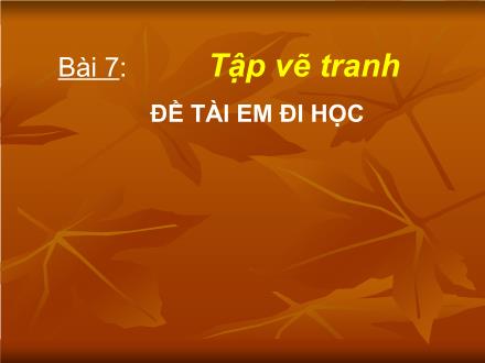 Bài giảng Mĩ thuật Lớp 2 - Bài 7: Tập vẽ tranh: Đề tài em đi học